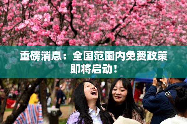 重磅消息：全国范围内免费政策即将启动！