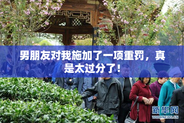 男朋友对我施加了一项重罚，真是太过分了！