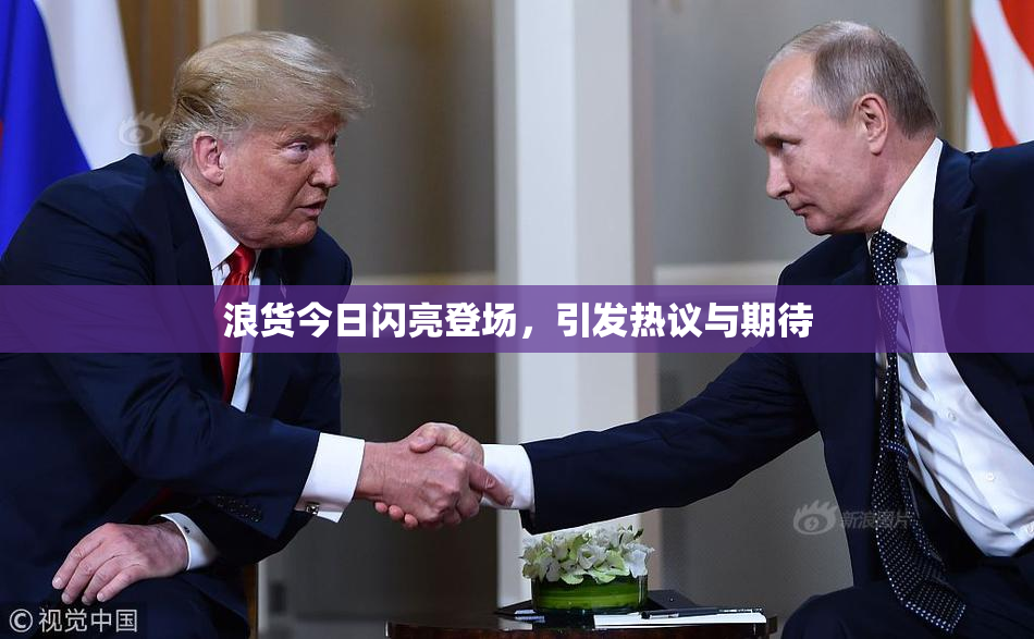 浪货今日闪亮登场，引发热议与期待