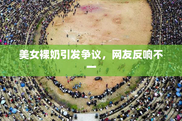 美女裸奶引发争议，网友反响不一