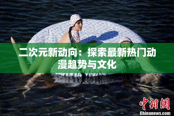 二次元新动向：探索最新热门动漫趋势与文化