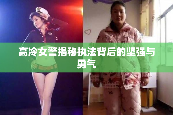 高冷女警揭秘执法背后的坚强与勇气