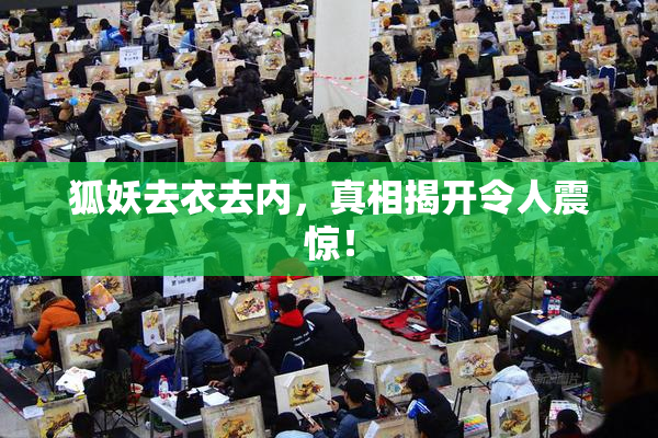 狐妖去衣去内，真相揭开令人震惊！