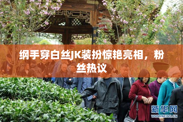 纲手穿白丝JK装扮惊艳亮相，粉丝热议