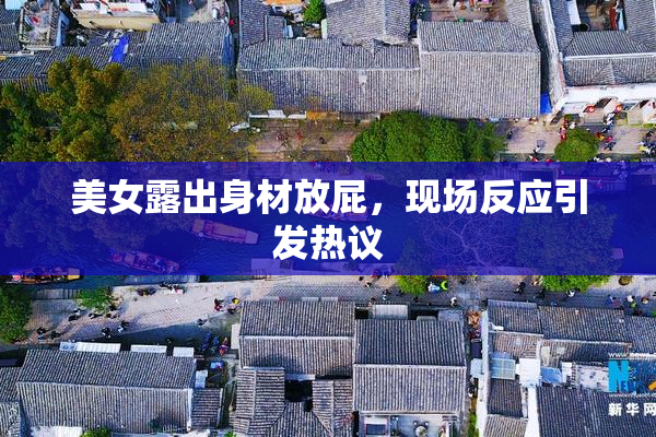 美女露出身材放屁，现场反应引发热议