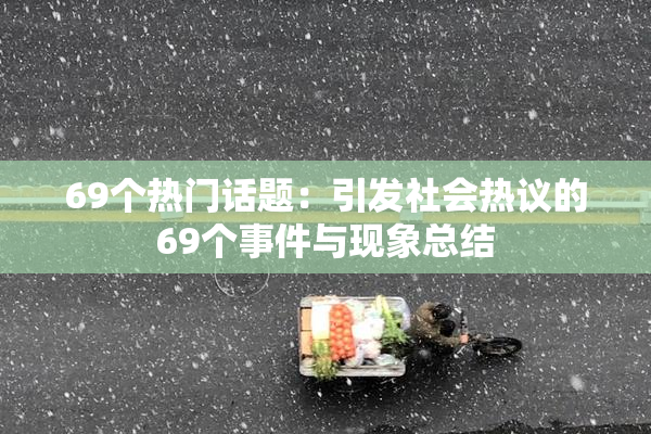 69个热门话题：引发社会热议的69个事件与现象总结