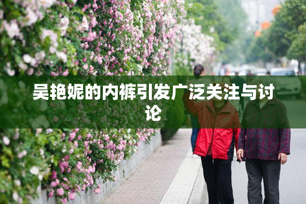 吴艳妮的内裤引发广泛关注与讨论