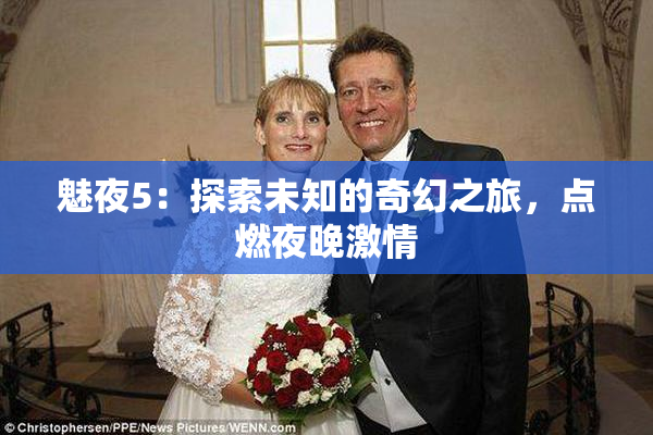 魅夜5：探索未知的奇幻之旅，点燃夜晚激情