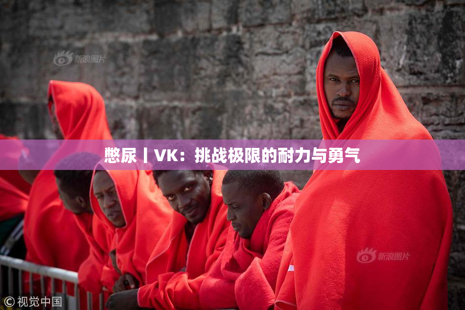 憋尿丨VK：挑战极限的耐力与勇气