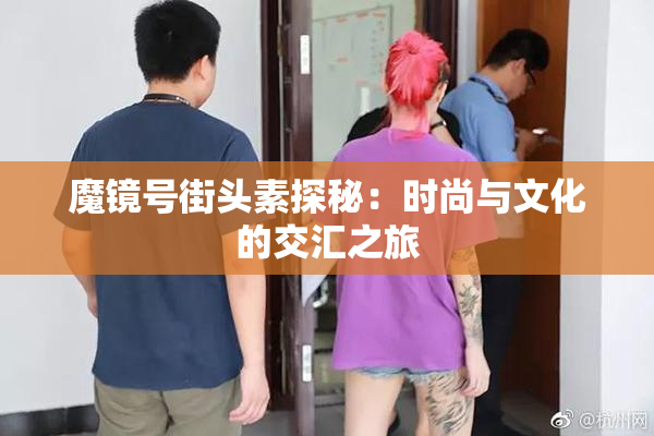 魔镜号街头素探秘：时尚与文化的交汇之旅