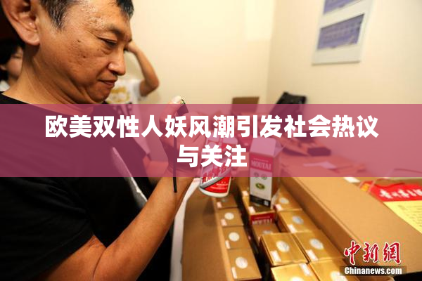 欧美双性人妖风潮引发社会热议与关注