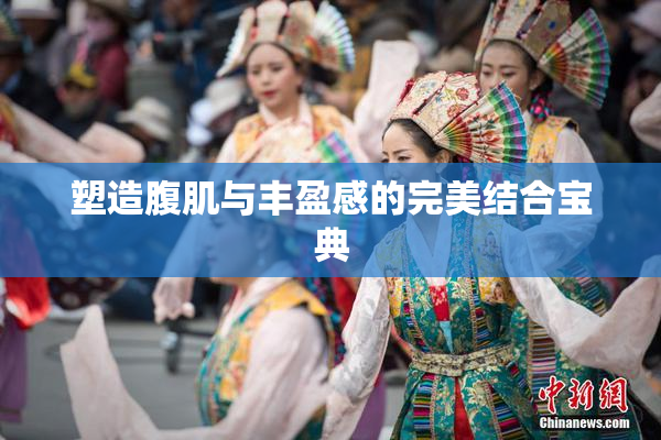 塑造腹肌与丰盈感的完美结合宝典