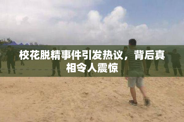 校花脱精事件引发热议，背后真相令人震惊
