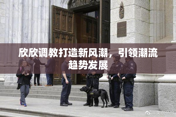 欣欣调教打造新风潮，引领潮流趋势发展