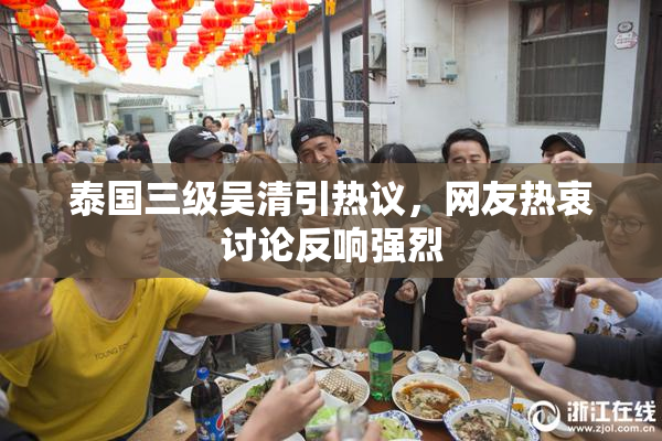 泰国三级吴清引热议，网友热衷讨论反响强烈