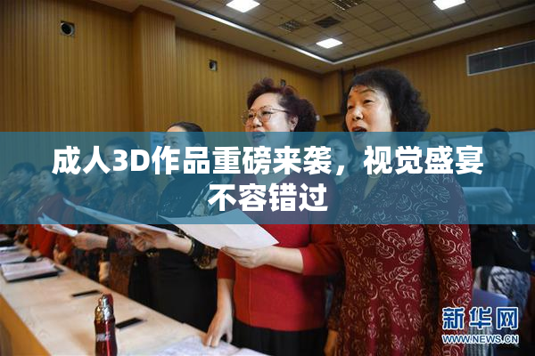 成人3D作品重磅来袭，视觉盛宴不容错过