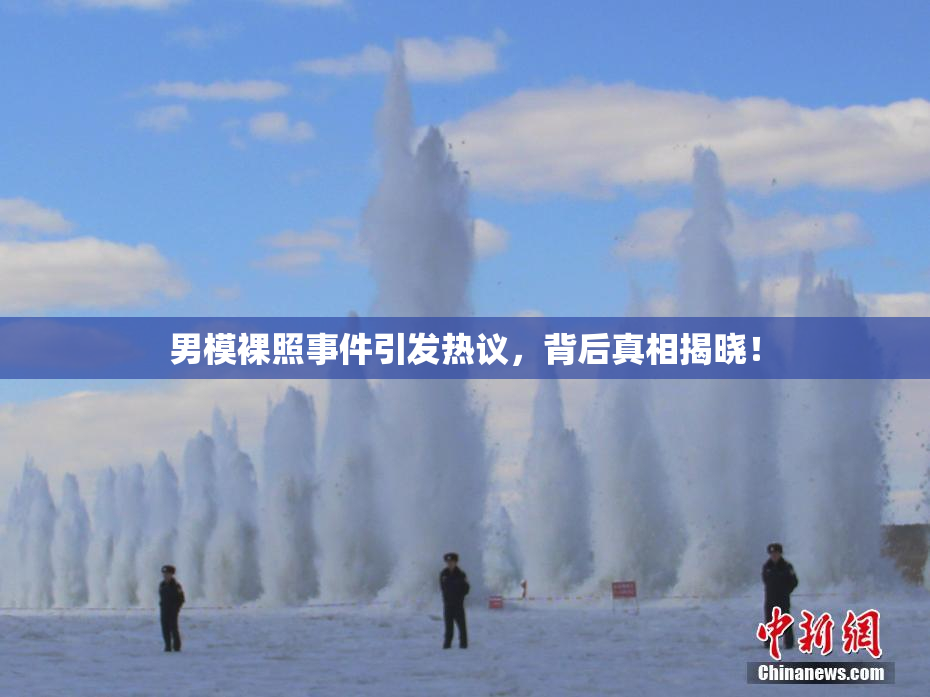 男模裸照事件引发热议，背后真相揭晓！