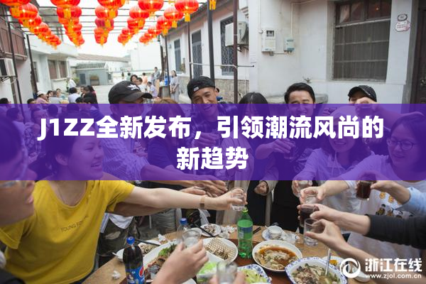 J1ZZ全新发布，引领潮流风尚的新趋势