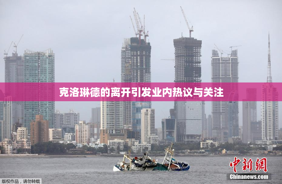 克洛琳德的离开引发业内热议与关注