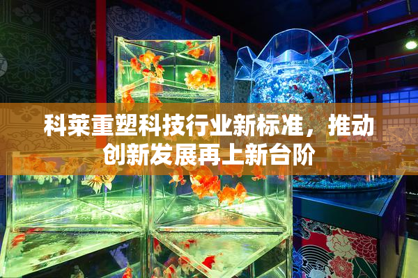 科莱重塑科技行业新标准，推动创新发展再上新台阶