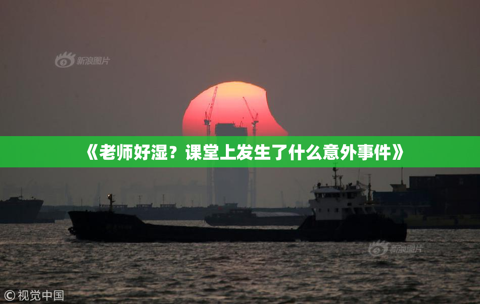 《老师好湿？课堂上发生了什么意外事件》