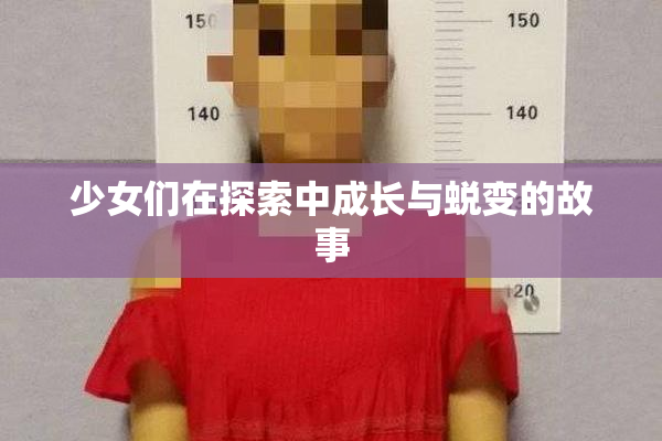 少女们在探索中成长与蜕变的故事