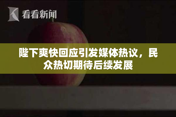 陛下爽快回应引发媒体热议，民众热切期待后续发展