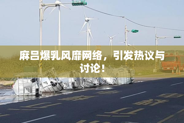 麻吕爆乳风靡网络，引发热议与讨论！