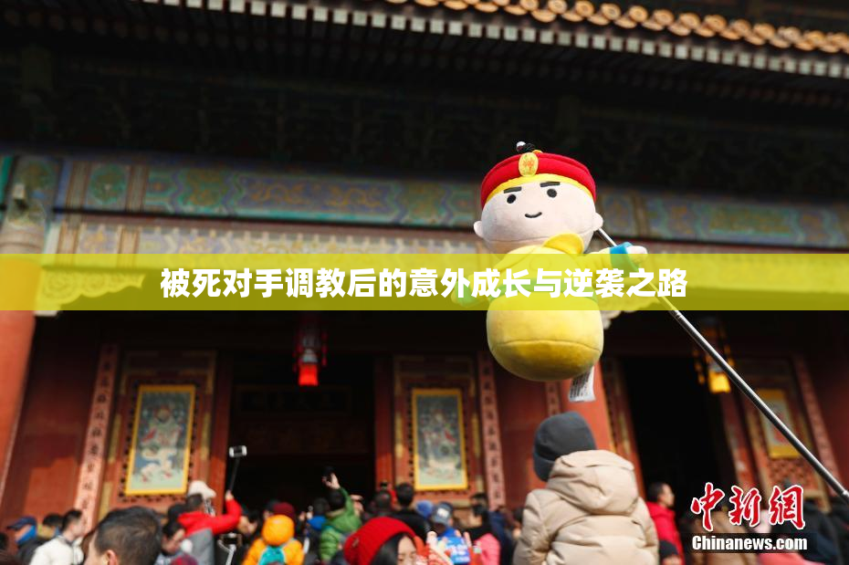 被死对手调教后的意外成长与逆袭之路