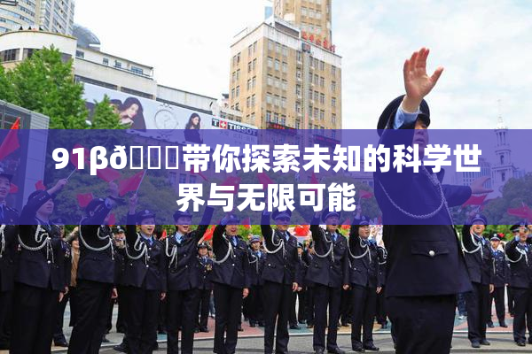 91β🍆带你探索未知的科学世界与无限可能
