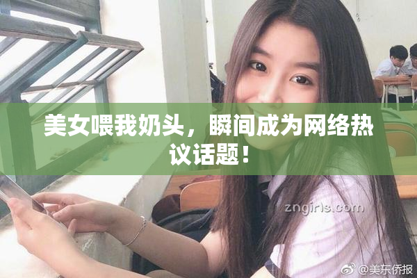 美女喂我奶头，瞬间成为网络热议话题！
