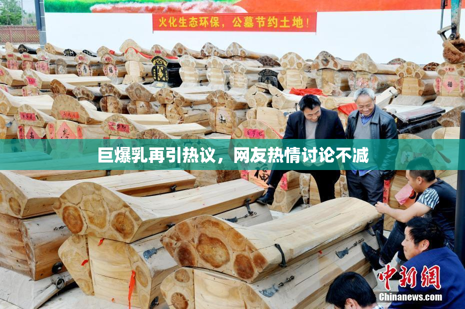 巨爆乳再引热议，网友热情讨论不减