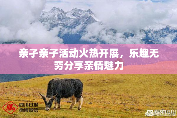 亲孑亲子活动火热开展，乐趣无穷分享亲情魅力