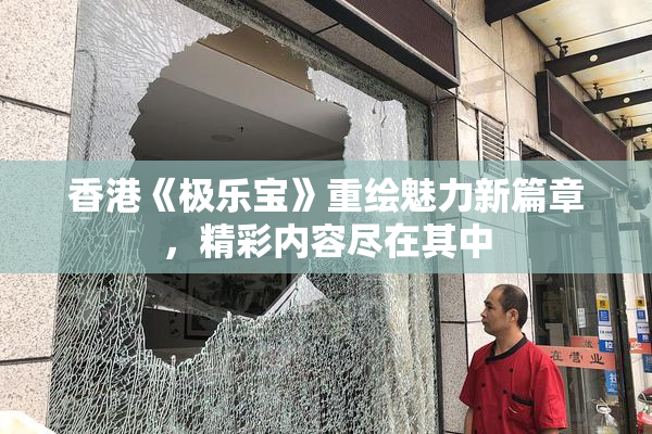 香港《极乐宝》重绘魅力新篇章，精彩内容尽在其中