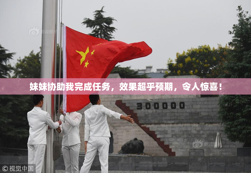 妹妹协助我完成任务，效果超乎预期，令人惊喜！