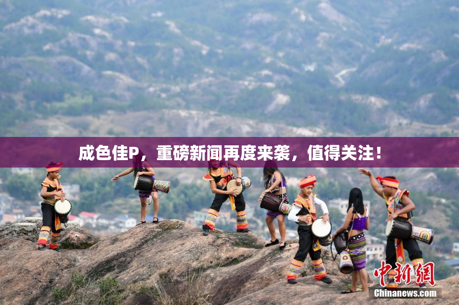 成色佳P，重磅新闻再度来袭，值得关注！