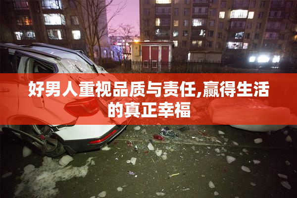 好男人重视品质与责任,赢得生活的真正幸福