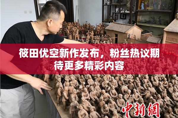 筱田优空新作发布，粉丝热议期待更多精彩内容