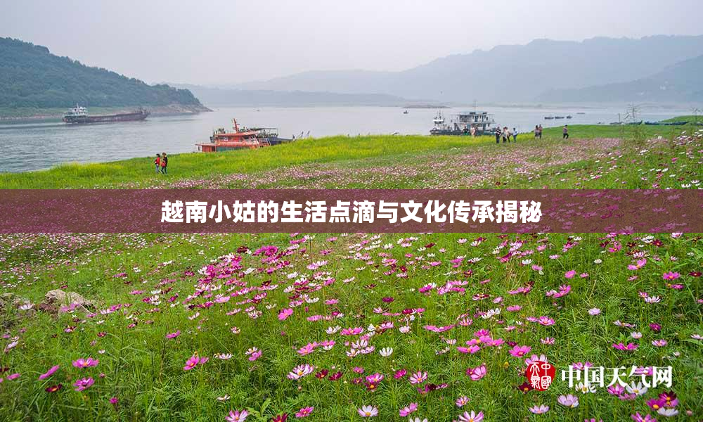 越南小姑的生活点滴与文化传承揭秘