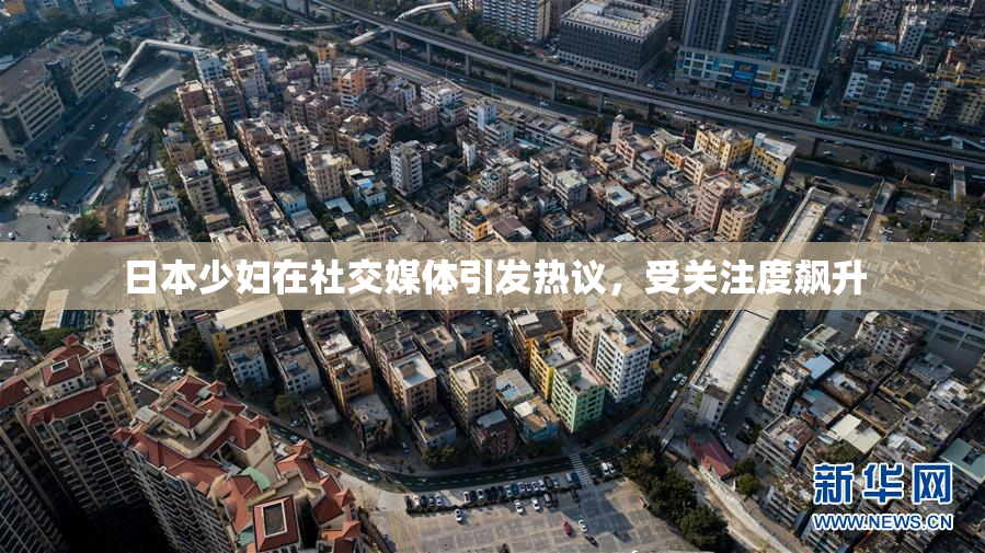 日本少妇在社交媒体引发热议，受关注度飙升