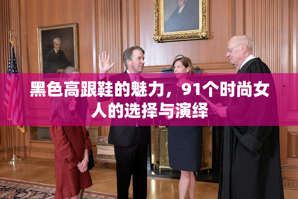 黑色高跟鞋的魅力，91个时尚女人的选择与演绎