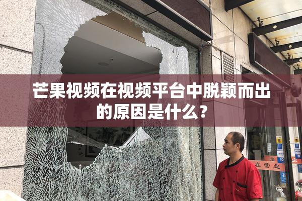 芒果视频在视频平台中脱颖而出的原因是什么？