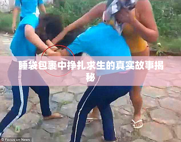 睡袋包裹中挣扎求生的真实故事揭秘