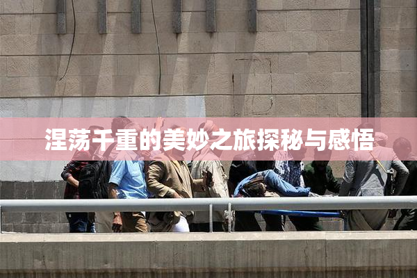 涅荡千重的美妙之旅探秘与感悟
