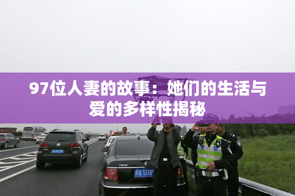 97位人妻的故事：她们的生活与爱的多样性揭秘