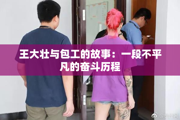 王大壮与包工的故事：一段不平凡的奋斗历程