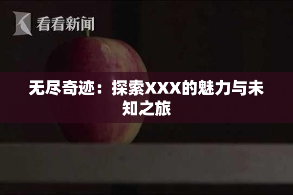 无尽奇迹：探索XXX的魅力与未知之旅