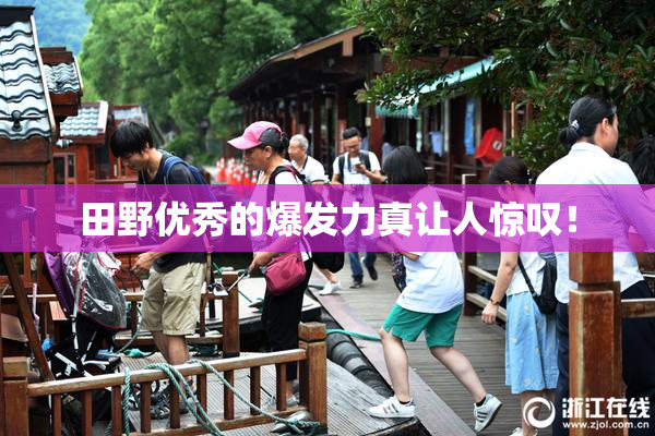 田野优秀的爆发力真让人惊叹！