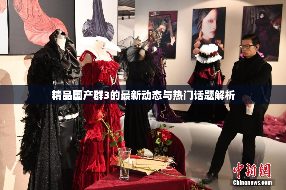 精品国产群3的最新动态与热门话题解析