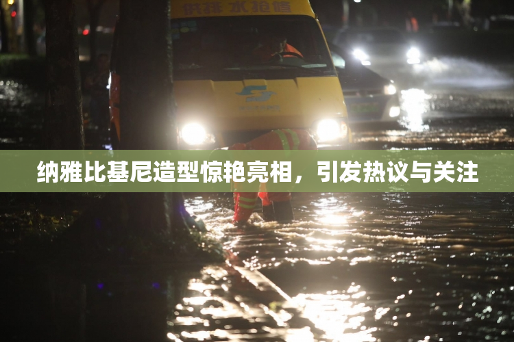 纳雅比基尼造型惊艳亮相，引发热议与关注